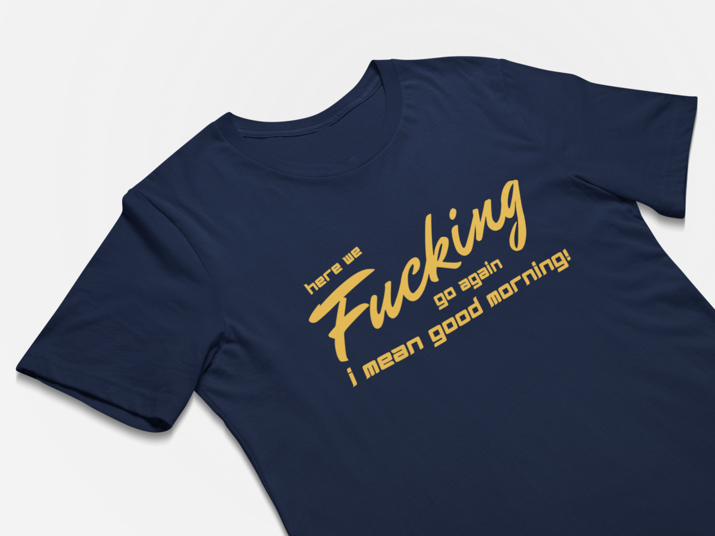 Funny NSFW T-Shirts Here We F#$%ing Go Again - I Mean Good Morning