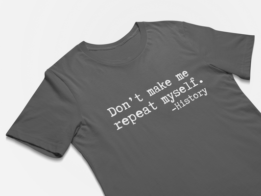 Don't Make Me Repeat Myself History Shirt, History Teacher T-Shirt, History Lover Tee, Funny Tee, History Teacher Gift, Teacher Appreciation