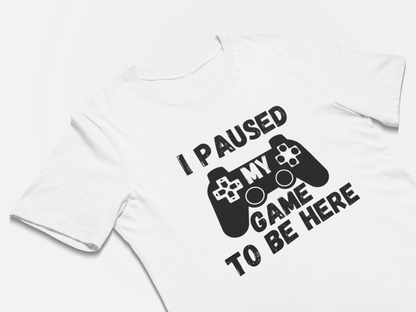 I Paused My Game To Be Here - Gamer Shirt