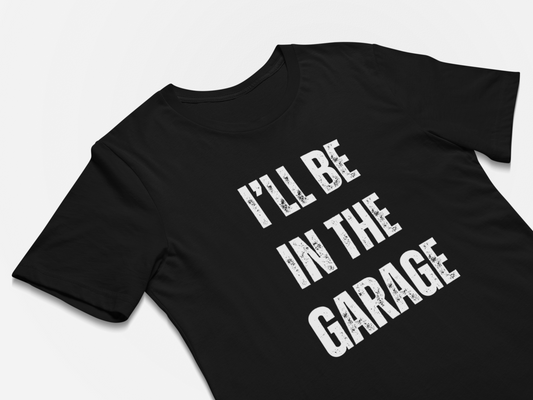 I'll Be In The Garage - Fathers Day Gift Shirts