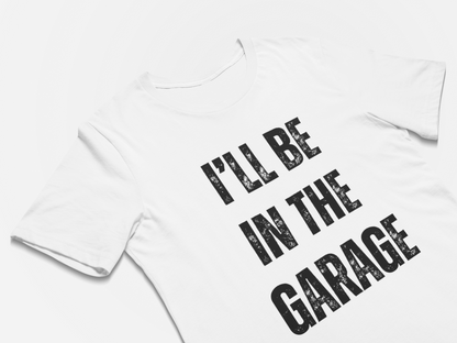 I'll Be In The Garage - Fathers Day Gift Shirts